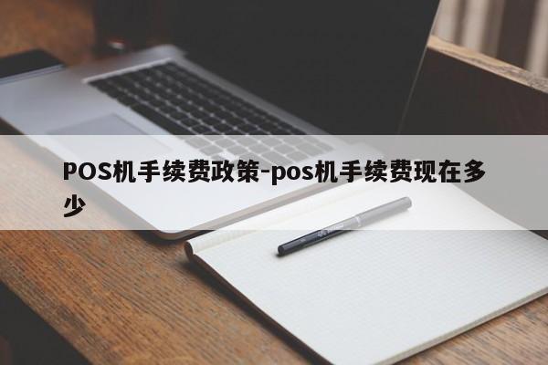 彝良POS机手续费政策-pos机手续费现在多少